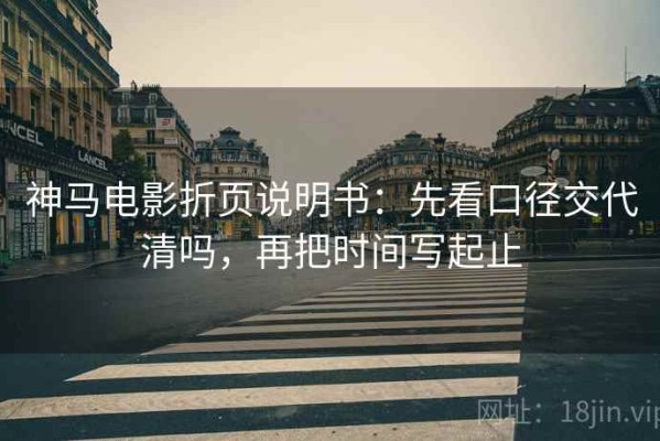 神马电影折页说明书：先看口径交代清吗，再把时间写起止