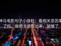 神马电影句子小体检：看相关变因果了吗，做把主语写出来，就够了
