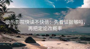欧乐影院快读不快信：先看证据够吗，再把定论改概率