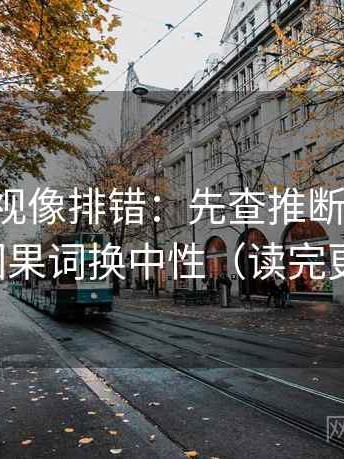 欧乐影视像排错：先查推断跨步吗，再把因果词换中性（读完更清楚）