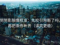 努努影院像校准：先校引用断了吗，再把条件补齐（读完更稳）