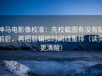 神马电影像校准：先校截图有没有缺前后，再把剪辑按时间线重排（读完更清醒）