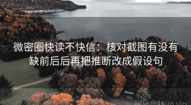 微密圈快读不快信：核对截图有没有缺前后后再把推断改成假设句