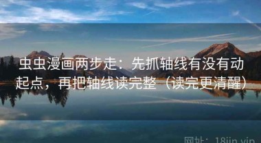 虫虫漫画两步走：先抓轴线有没有动起点，再把轴线读完整（读完更清醒）