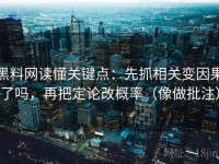 黑料网读懂关键点：先抓相关变因果了吗，再把定论改概率（像做批注）