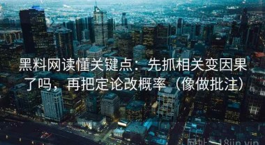 黑料网读懂关键点：先抓相关变因果了吗，再把定论改概率（像做批注）