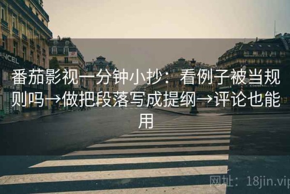 番茄影视一分钟小抄：看例子被当规则吗→做把段落写成提纲→评论也能用