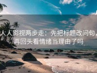 人人影视两步走：先把标题改问句，再回头看情绪当理由了吗