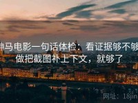 神马电影一句话体检：看证据够不够，做把截图补上下文，就够了