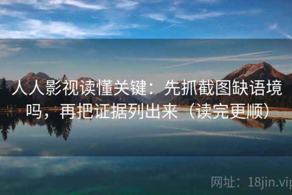 人人影视读懂关键：先抓截图缺语境吗，再把证据列出来（读完更顺）