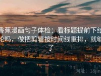 香蕉漫画句子体检：看标题提前下结论吗，做把剪辑按时间线重排，就够了