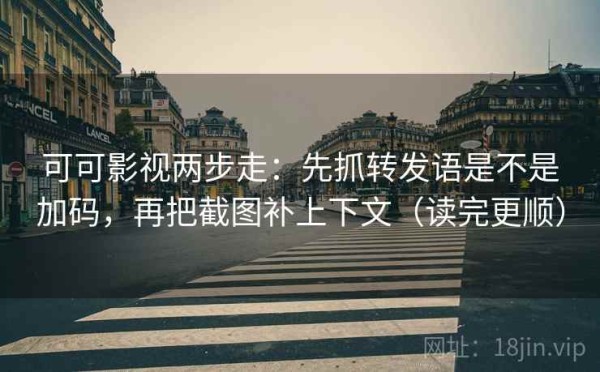 可可影视两步走：先抓转发语是不是加码，再把截图补上下文（读完更顺）