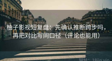 柚子影视短复盘：先确认推断跨步吗，再把对比写同口径（评论也能用）