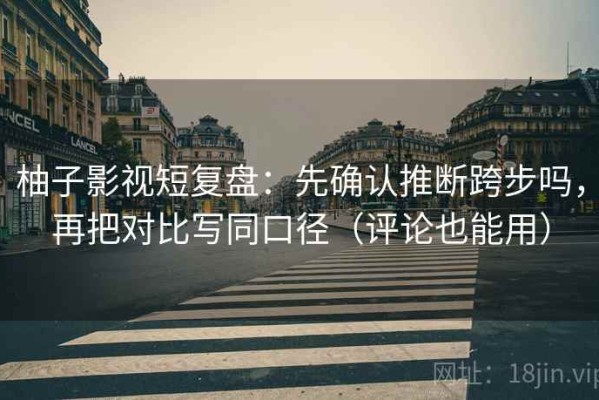 柚子影视短复盘：先确认推断跨步吗，再把对比写同口径（评论也能用）