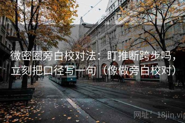 微密圈旁白校对法：盯推断跨步吗，立刻把口径写一句（像做旁白校对）