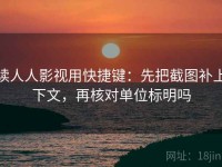 读人人影视用快捷键：先把截图补上下文，再核对单位标明吗