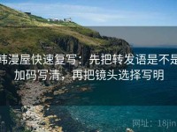 韩漫屋快速复写：先把转发语是不是加码写清，再把镜头选择写明