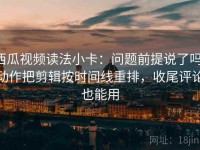 西瓜视频读法小卡：问题前提说了吗，动作把剪辑按时间线重排，收尾评论也能用