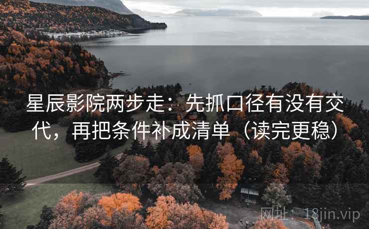 星辰影院两步走:先抓口径有没有交代,再把条件补成清单(读完更稳) 星辰影院两步走:先抓口径有没有交代,再把条件补成清单(读完更稳)