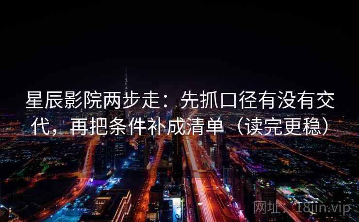 星辰影院两步走:先抓口径有没有交代,再把条件补成清单(读完更稳) 星辰影院两步走:先抓口径有没有交代,再把条件补成清单(读完更稳)