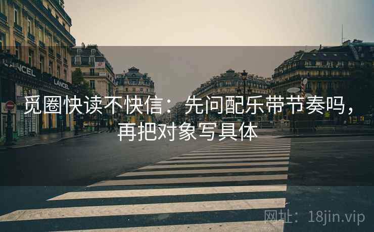 觅圈快读不快信：先问配乐带节奏吗，再把对象写具体