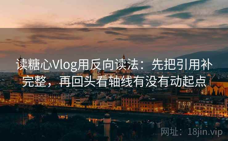 读糖心Vlog用反向读法:先把引用补完整,再回头看轴线有没有动起点 读糖心Vlog用反向读法:先把引用补完整,再回头看轴线有没有动起点