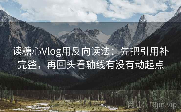 读糖心Vlog用反向读法:先把引用补完整,再回头看轴线有没有动起点 读糖心Vlog用反向读法:先把引用补完整,再回头看轴线有没有动起点