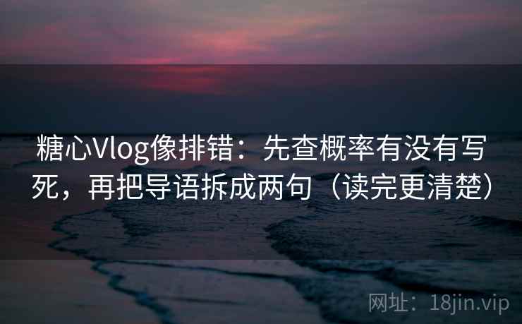 糖心Vlog像排错:先查概率有没有写死,再把导语拆成两句(读完更清楚) 糖心Vlog像排错:先查概率有没有写死,再把导语拆成两句(读完更清楚)