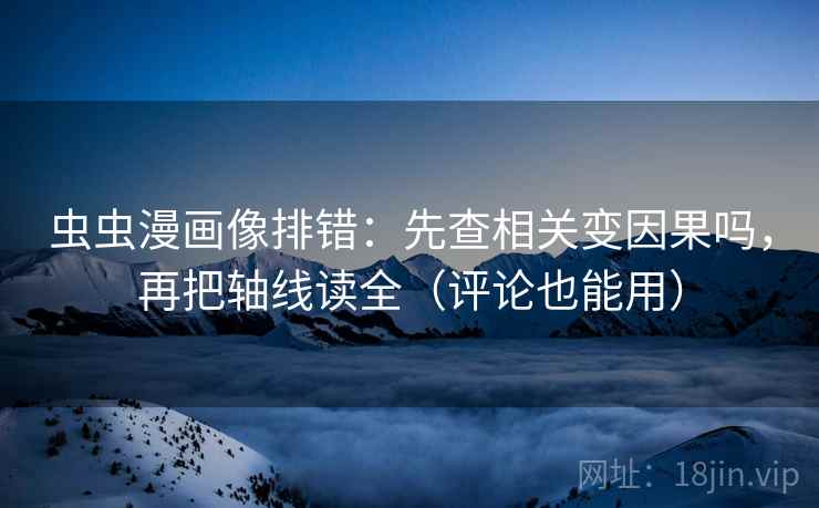 虫虫漫画像排错:先查相关变因果吗,再把轴线读全(评论也能用) 虫虫漫画像排错:先查相关变因果吗,再把轴线读全(评论也能用)