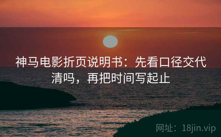 神马电影折页说明书:先看口径交代清吗,再把时间写起止 神马电影折页说明书:先看口径交代清吗,再把时间写起止
