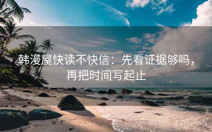韩漫屋快读不快信：先看证据够吗，再把时间写起止