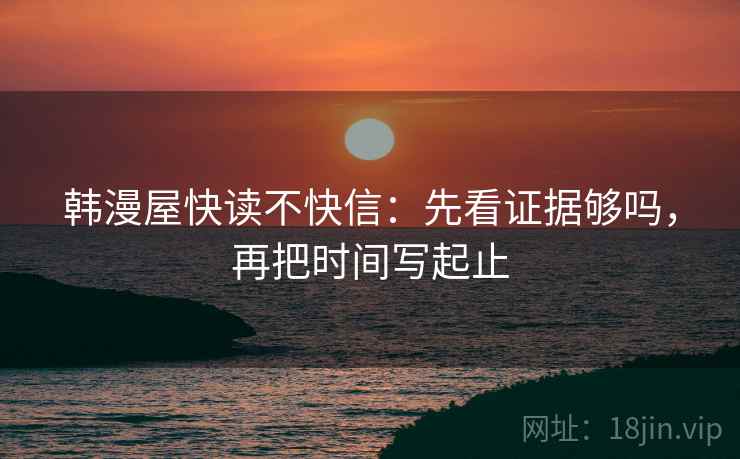 韩漫屋快读不快信：先看证据够吗，再把时间写起止