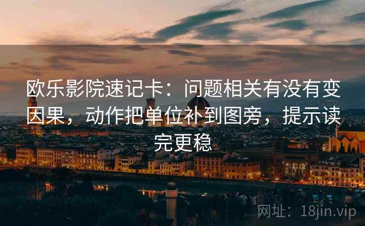 欧乐影院速记卡：问题相关有没有变因果，动作把单位补到图旁，提示读完更稳