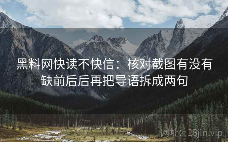 黑料网快读不快信:核对截图有没有缺前后后再把导语拆成两句 黑料网快读不快信:核对截图有没有缺前后后再把导语拆成两句