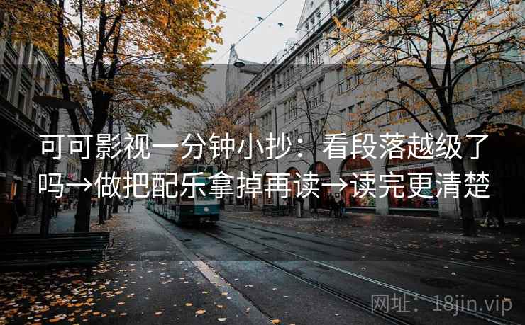 可可影视一分钟小抄:看段落越级了吗→做把配乐拿掉再读→读完更清楚 可可影视一分钟小抄:看段落越级了吗→做把配乐拿掉再读→读完更清楚