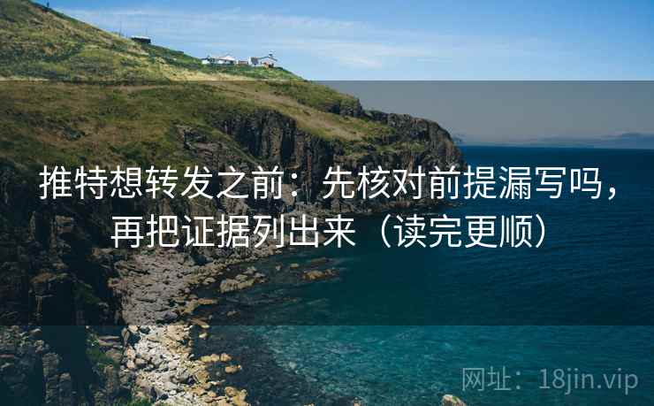 推特想转发之前：先核对前提漏写吗，再把证据列出来（读完更顺）