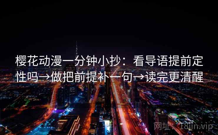 樱花动漫一分钟小抄:看导语提前定性吗→做把前提补一句→读完更清醒 樱花动漫一分钟小抄:看导语提前定性吗→做把前提补一句→读完更清醒