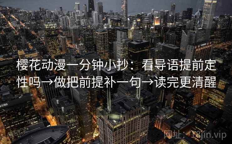 樱花动漫一分钟小抄:看导语提前定性吗→做把前提补一句→读完更清醒 樱花动漫一分钟小抄:看导语提前定性吗→做把前提补一句→读完更清醒