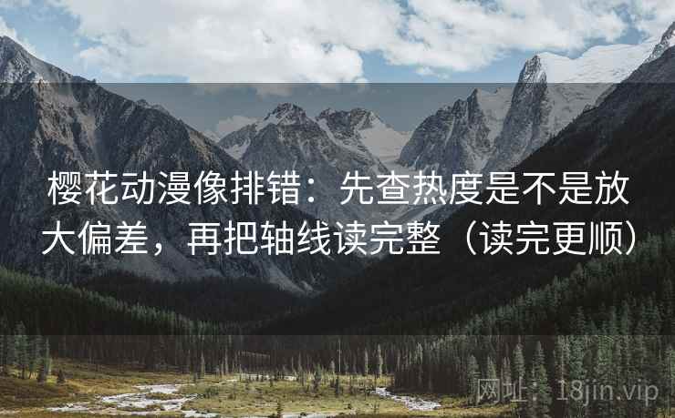 樱花动漫像排错：先查热度是不是放大偏差，再把轴线读完整（读完更顺）