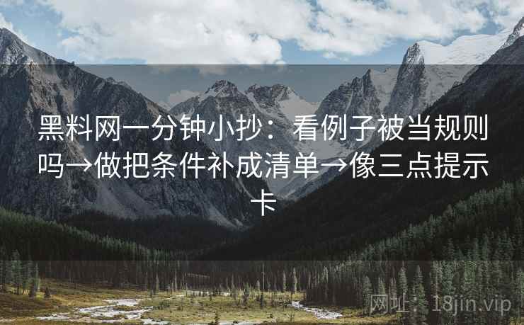 黑料网一分钟小抄：看例子被当规则吗→做把条件补成清单→像三点提示卡