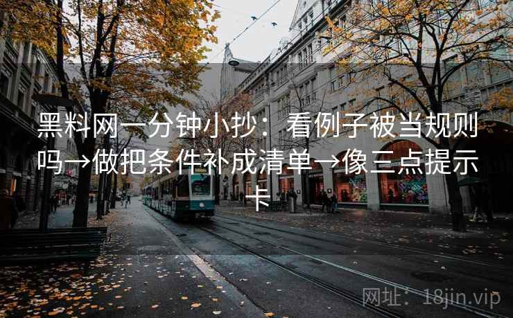 黑料网一分钟小抄：看例子被当规则吗→做把条件补成清单→像三点提示卡