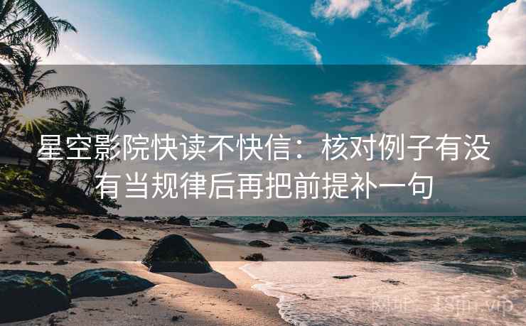 星空影院快读不快信：核对例子有没有当规律后再把前提补一句