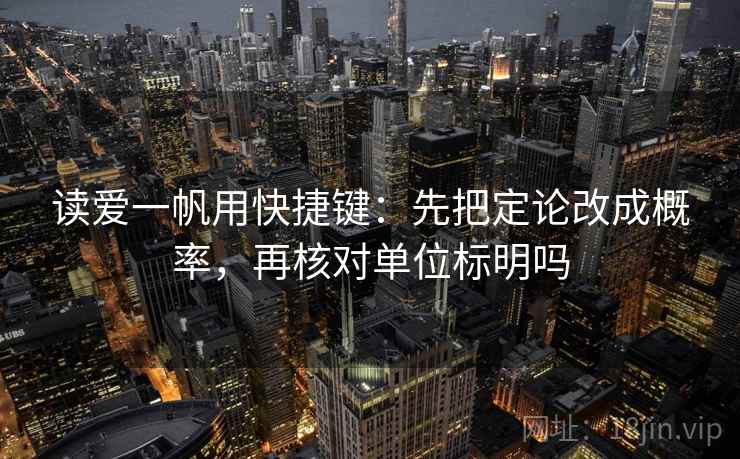 读爱一帆用快捷键：先把定论改成概率，再核对单位标明吗