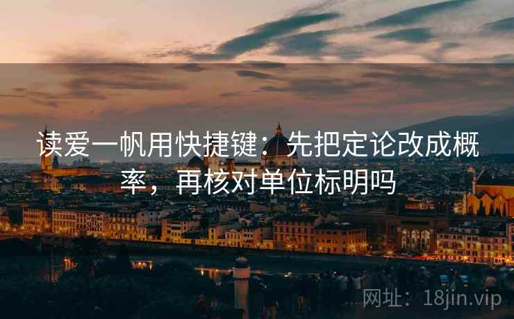 读爱一帆用快捷键：先把定论改成概率，再核对单位标明吗
