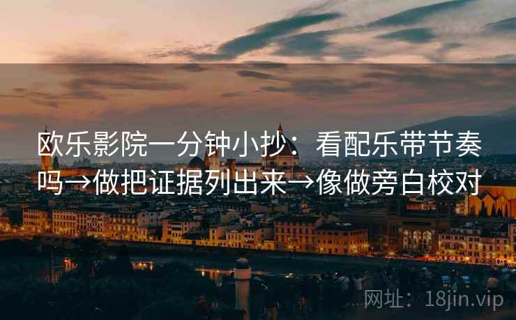 欧乐影院一分钟小抄：看配乐带节奏吗→做把证据列出来→像做旁白校对