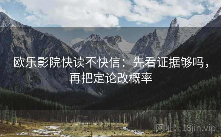 欧乐影院快读不快信：先看证据够吗，再把定论改概率