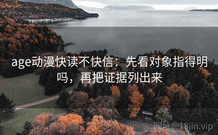 age动漫快读不快信:先看对象指得明吗,再把证据列出来 age动漫快读不快信:先看对象指得明吗,再把证据列出来