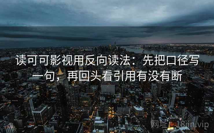 读可可影视用反向读法：先把口径写一句，再回头看引用有没有断