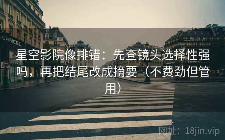 星空影院像排错:先查镜头选择性强吗,再把结尾改成摘要(不费劲但管用) 星空影院像排错:先查镜头选择性强吗,再把结尾改成摘要(不费劲但管用)