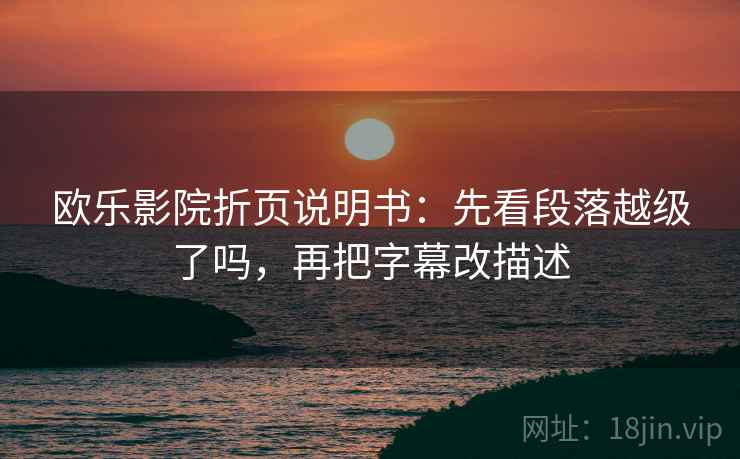 欧乐影院折页说明书：先看段落越级了吗，再把字幕改描述